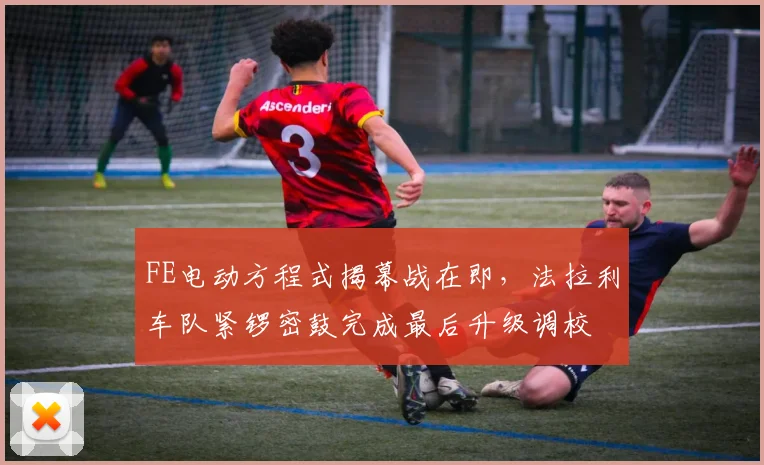 FE电动方程式揭幕战在即，法拉利车队紧锣密鼓完成最后升级调校