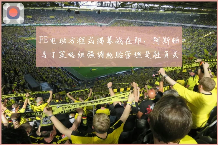 FE电动方程式揭幕战在即，阿斯顿马丁策略组强调轮胎管理是胜负关键