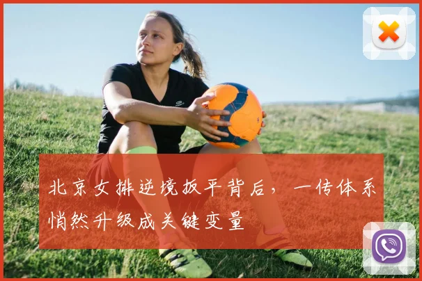 北京女排逆境扳平背后，一传体系悄然升级成关键变量
