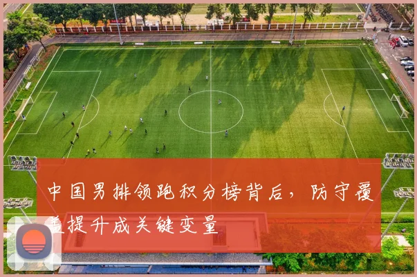 中国男排领跑积分榜背后，防守覆盖提升成关键变量