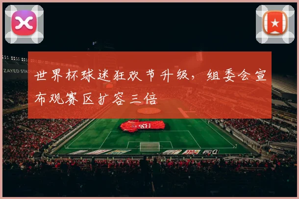 世界杯球迷狂欢节升级，组委会宣布观赛区扩容三倍