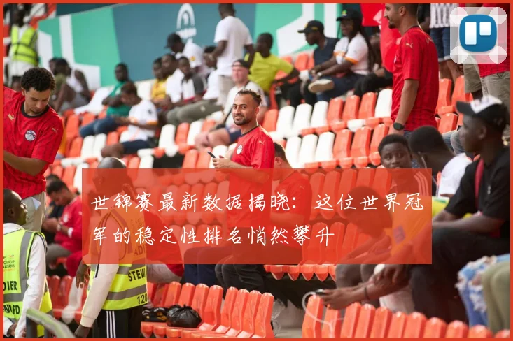 世锦赛最新数据揭晓：这位世界冠军的稳定性排名悄然攀升