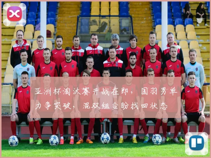 亚洲杯淘汰赛开战在即，国羽男单力争突破，混双组合盼找回状态