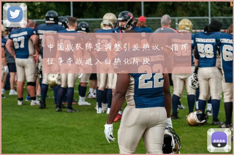 中国战队阵容调整引发热议，指挥位争夺战进入白热化阶段
