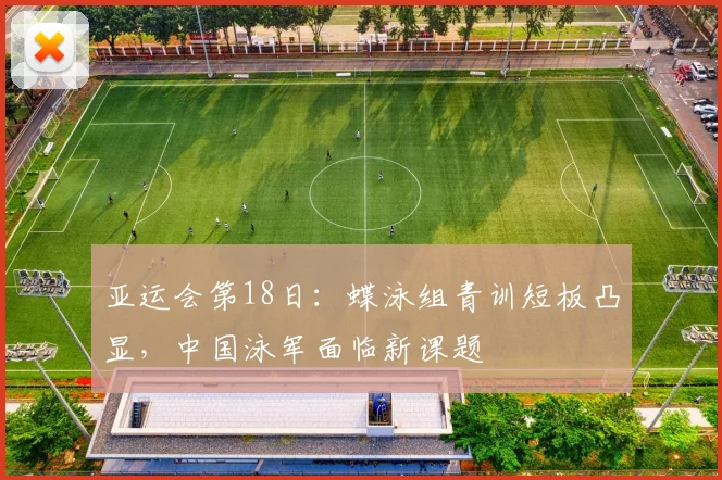 亚运会第18日：蝶泳组青训短板凸显，中国泳军面临新课题