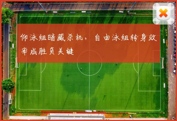仰泳组暗藏杀机，自由泳组转身效率成胜负关键