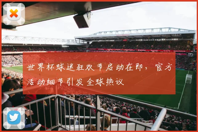 世界杯球迷狂欢节启动在即，官方活动细节引发全球热议