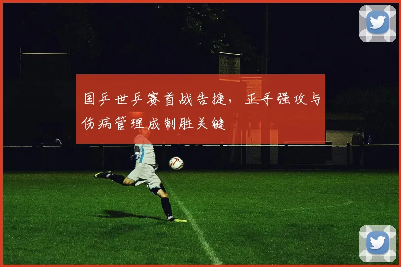 国乒世乒赛首战告捷，正手强攻与伤病管理成制胜关键