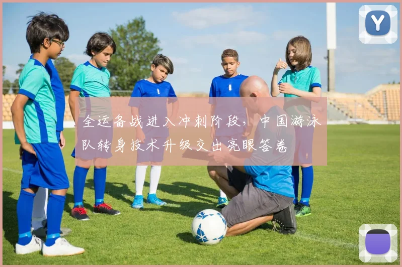 全运备战进入冲刺阶段，中国游泳队转身技术升级交出亮眼答卷