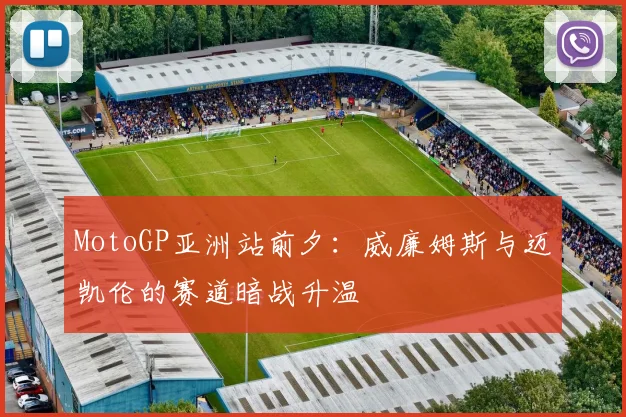 MotoGP亚洲站前夕：威廉姆斯与迈凯伦的赛道暗战升温
