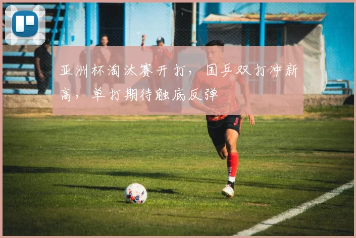 亚洲杯淘汰赛开打，国乒双打冲新高，单打期待触底反弹